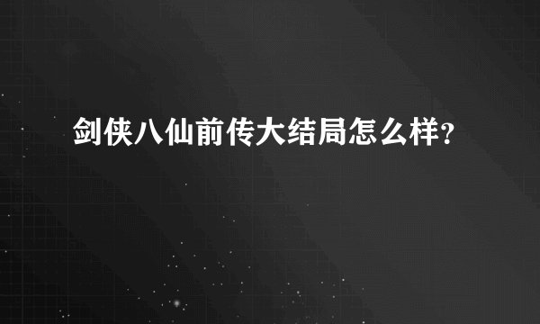剑侠八仙前传大结局怎么样？