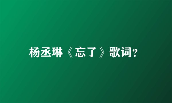 杨丞琳《忘了》歌词？