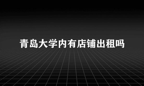 青岛大学内有店铺出租吗