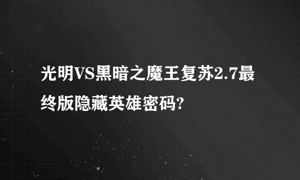 光明VS黑暗之魔王复苏2.7最终版隐藏英雄密码?