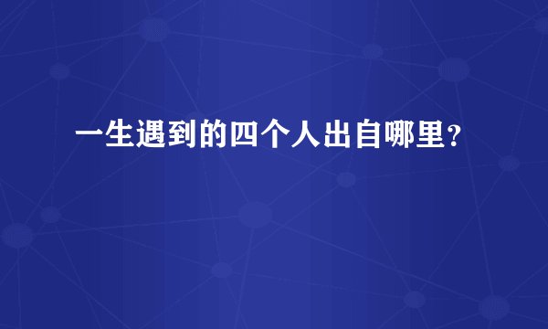 一生遇到的四个人出自哪里？