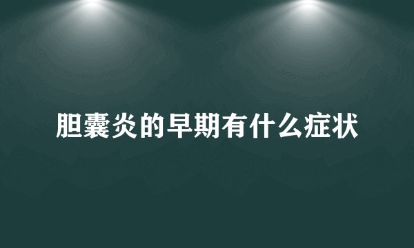 胆囊炎的早期有什么症状