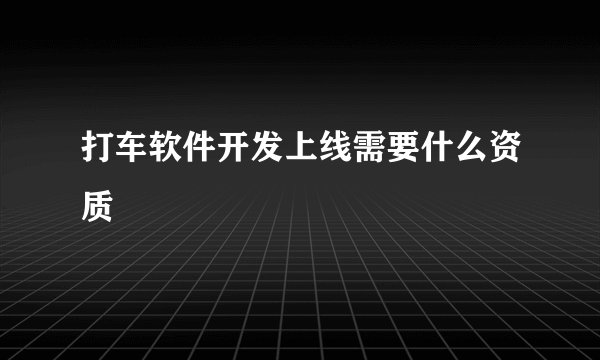打车软件开发上线需要什么资质