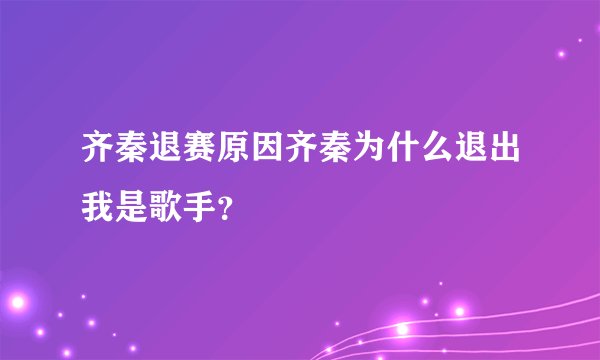 齐秦退赛原因齐秦为什么退出我是歌手？