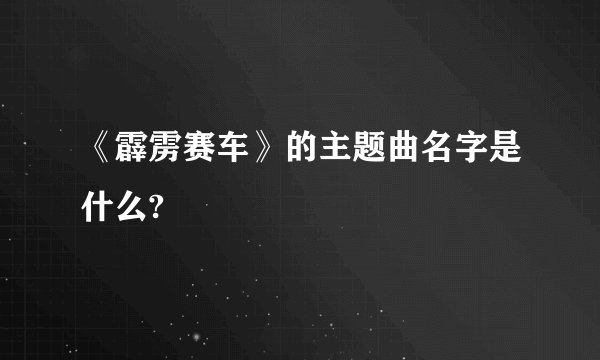 《霹雳赛车》的主题曲名字是什么?