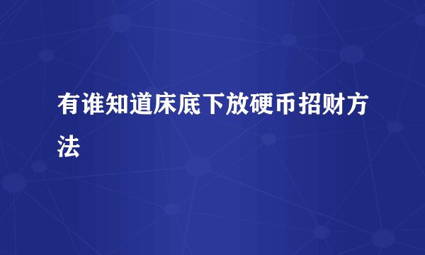 有谁知道床底下放硬币招财方法