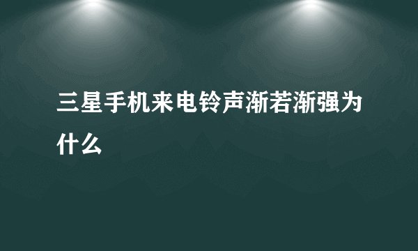 三星手机来电铃声渐若渐强为什么