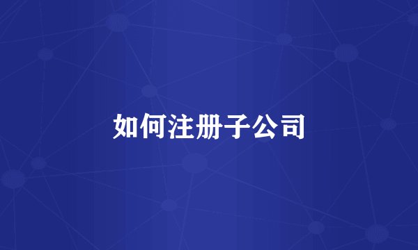 如何注册子公司