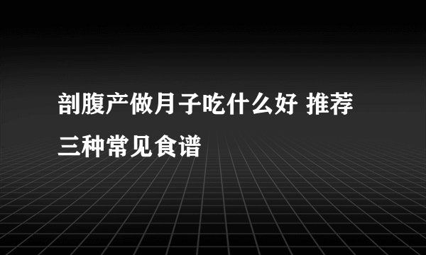 剖腹产做月子吃什么好 推荐三种常见食谱