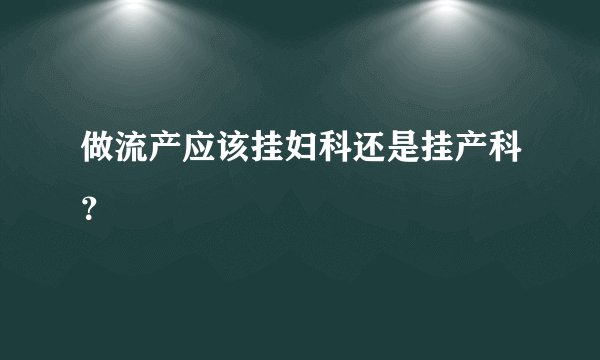 做流产应该挂妇科还是挂产科？