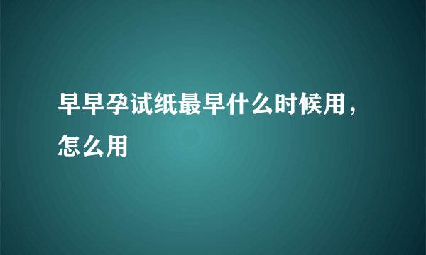 早早孕试纸最早什么时候用，怎么用