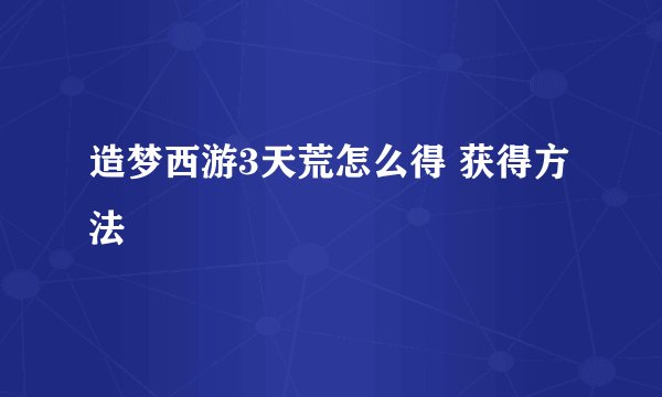 造梦西游3天荒怎么得 获得方法