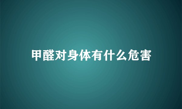 甲醛对身体有什么危害