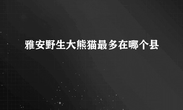 雅安野生大熊猫最多在哪个县