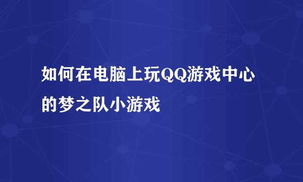 如何在电脑上玩QQ游戏中心的梦之队小游戏