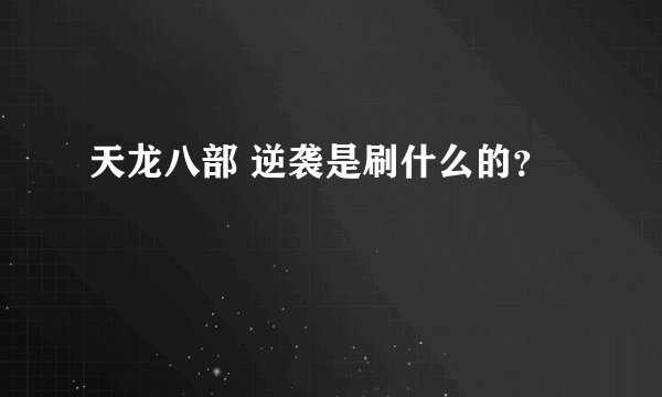 天龙八部 逆袭是刷什么的？