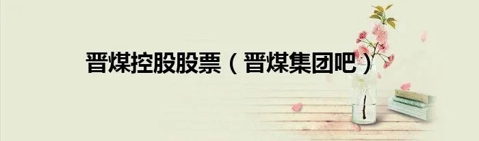 晋煤控股股票（晋煤集团吧）