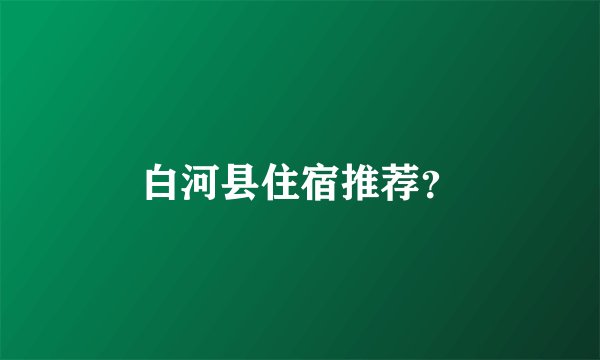 白河县住宿推荐？