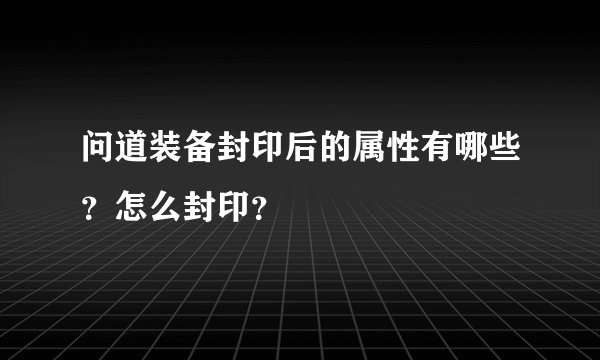 问道装备封印后的属性有哪些？怎么封印？