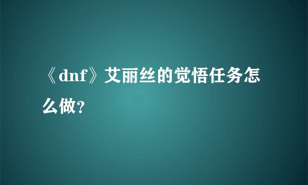 《dnf》艾丽丝的觉悟任务怎么做？