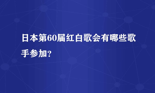 日本第60届红白歌会有哪些歌手参加？