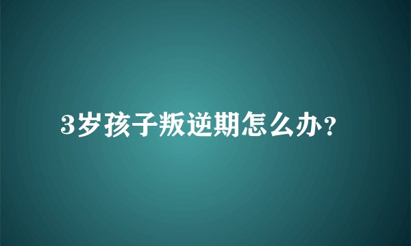 3岁孩子叛逆期怎么办?