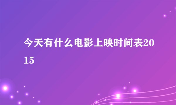 今天有什么电影上映时间表2015