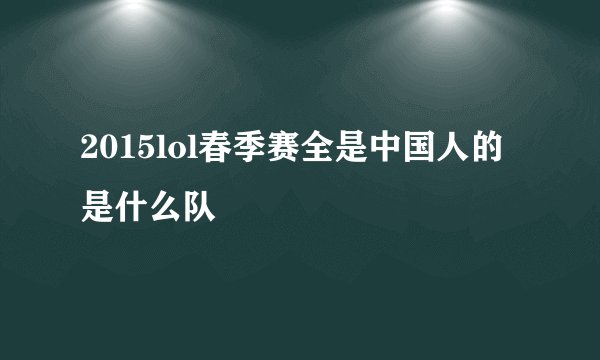 2015lol春季赛全是中国人的是什么队