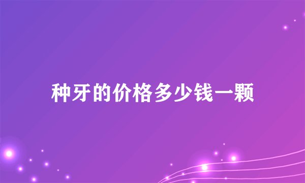 种牙的价格多少钱一颗