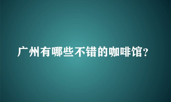 广州有哪些不错的咖啡馆？