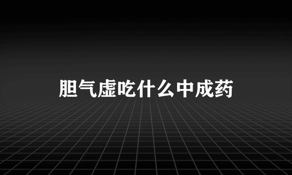 胆气虚吃什么中成药
