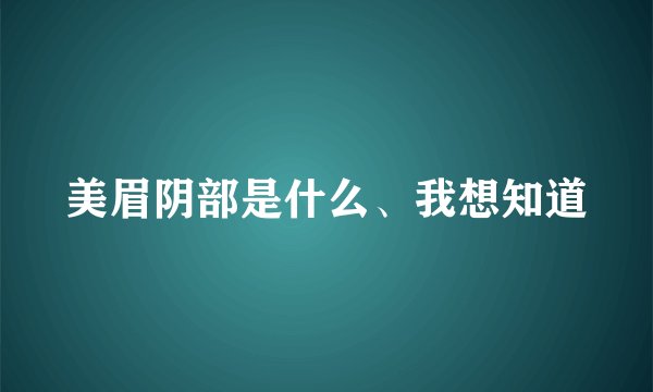 美眉阴部是什么、我想知道