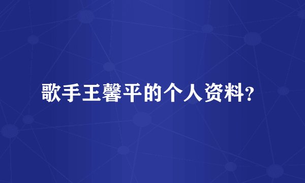 歌手王馨平的个人资料？
