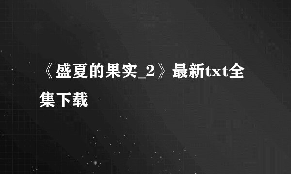 《盛夏的果实_2》最新txt全集下载