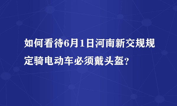 如何看待6月1日河南新交规规定骑电动车必须戴头盔？