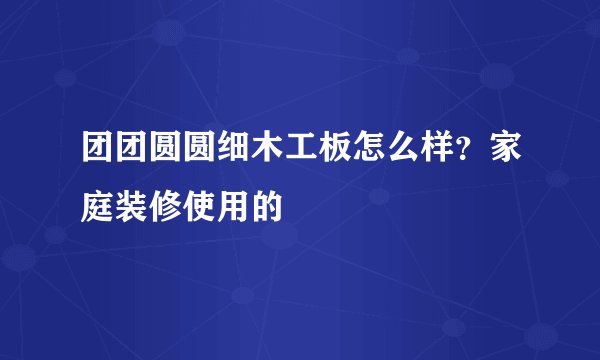 团团圆圆细木工板怎么样？家庭装修使用的