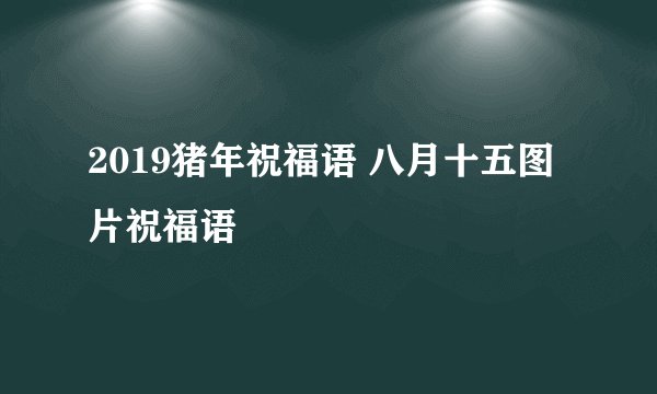2019猪年祝福语 八月十五图片祝福语