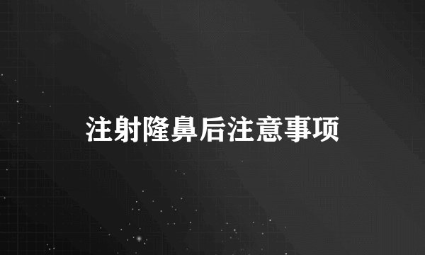注射隆鼻后注意事项