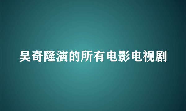 吴奇隆演的所有电影电视剧