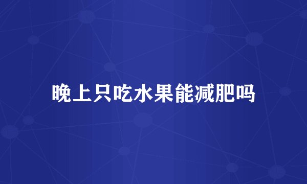晚上只吃水果能减肥吗