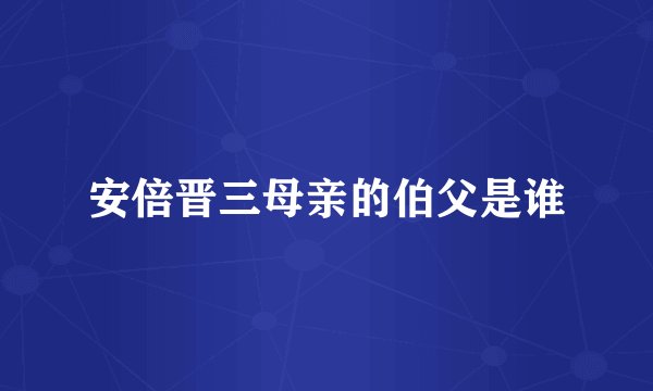 安倍晋三母亲的伯父是谁