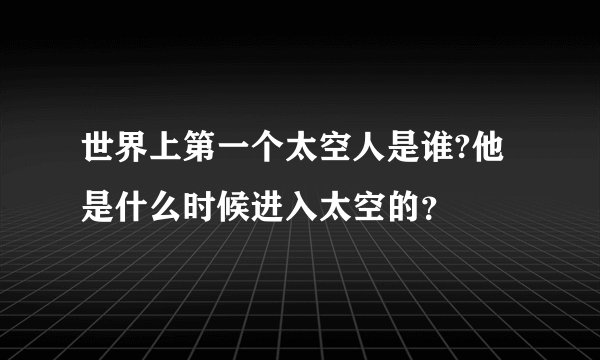 世界上第一个太空人是谁?他是什么时候进入太空的?