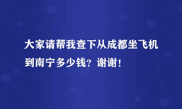 大家请帮我查下从成都坐飞机到南宁多少钱？谢谢！