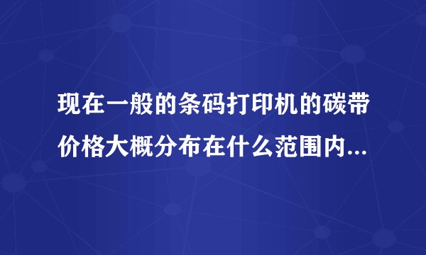 现在一般的条码打印机的碳带价格大概分布在什么范围内?碳带价格是按尺寸还是按平方来算呢?