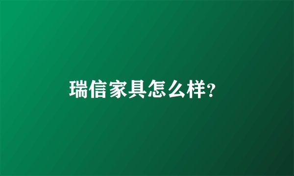 瑞信家具怎么样？