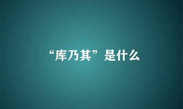 “库乃其”是什么