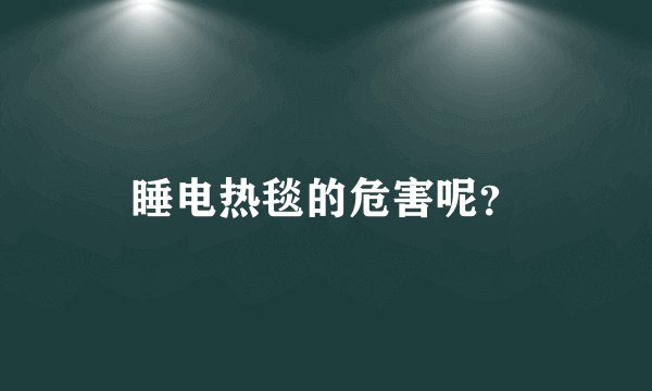 睡电热毯的危害呢?