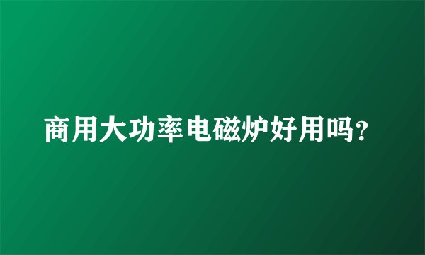 商用大功率电磁炉好用吗？