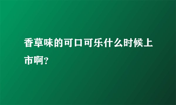 香草味的可口可乐什么时候上市啊？