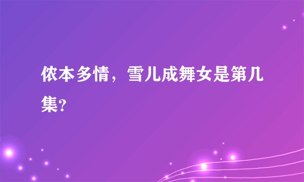 侬本多情，雪儿成舞女是第几集？